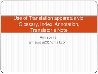 Ami sojitra
amisojitra23@gmail.com
Use of Translation apparatus viz.
Glossary, Index, Annotation,
Translator’s Note
 
