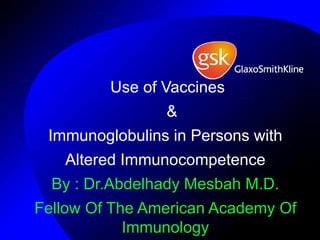 Use of Vaccines
                &
 Immunoglobulins in Persons with
   Altered Immunocompetence
  By : Dr.Abdelhady Mesbah M.D.
Fellow Of The American Academy Of
            Immunology
 