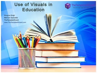 Use of Visuals in
Education
Anupma Singh
MarCom Specialist
TheTemplateWizard
www.TheTemplateWizard.com

 