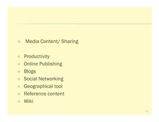 Media Content/ Sharing

Productivity
Online Publishing
Blogs
Social Networking
Geographical tool
Reference content
Wiki
                         13
 
