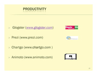 PRODUCTIVITY




Glogster (www.glogster
              glogster.com)
              glogster

Prezi (www.prezi.com)

Chartgo (www.chart
             chartgo.com )
             chart

Animoto (www.animoto.com)


                              26
 