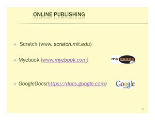 ONLINE PUBLISHING




Scratch (www. scratch
              scratch.mit.edu)

Myebook (www.myebook
             myebook.com)
             myebook



GoogleDocs(https://docs.google.com)



                                      27
 