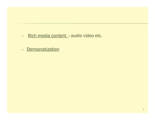 Rich media content - audio video etc.

Democratization




                                        4
 