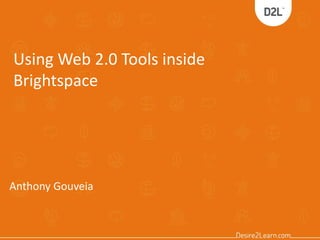 Using Web 2.0 Tools inside
Brightspace
Anthony Gouveia
 
