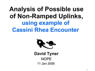 Analysis of Possible use of Non-Ramped Uplinks, using example of  Cassini Rhea Encounter   David Tyner NOPE 11 Jan 2006  