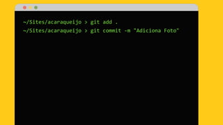 ~/Sites/acaraqueijo > git add .
~/Sites/acaraqueijo > git commit -m "Adiciona Foto"
 