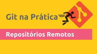 Git na Prática
Repositórios Remotos
 