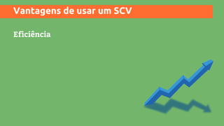 Eficiência
Vantagens de usar um SCV
 