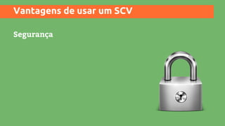 Vantagens de usar um SCV
Segurança
 