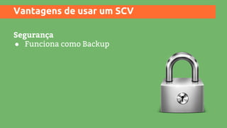 Vantagens de usar um SCV
Segurança
● Funciona como Backup
 