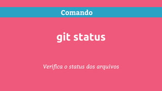 Comando
git status
Verifica o status dos arquivos
 