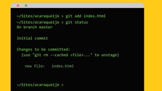 ~/Sites/acaraqueijo > git add index.html
~/Sites/acaraqueijo > git status
On branch master
Initial commit
Changes to be committed:
(use "git rm --cached <file>..." to unstage)
new file: index.html
~/Sites/acaraqueijo >
 