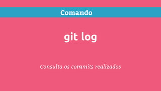 Comando
git log
Consulta os commits realizados
 