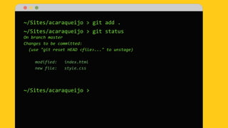 ~/Sites/acaraqueijo > git add .
~/Sites/acaraqueijo > git status
On branch master
Changes to be committed:
(use "git reset HEAD <file>..." to unstage)
modified: index.html
new file: style.css
~/Sites/acaraqueijo >
 