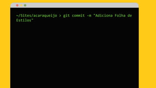 ~/Sites/acaraqueijo > git commit -m "Adiciona Folha de
Estilos"
 