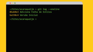 ~/Sites/acaraqueijo > git log --oneline
0bab0e3 Adiciona Folha de Estilos
ba338c4 Versão Inicial
~/Sites/acaraqueijo >
 