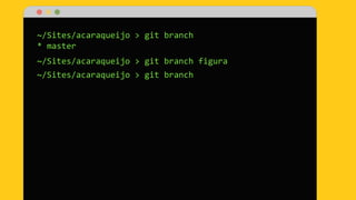 ~/Sites/acaraqueijo > git branch
* master
~/Sites/acaraqueijo > git branch figura
~/Sites/acaraqueijo > git branch
 