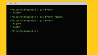 ~/Sites/acaraqueijo > git branch
* master
~/Sites/acaraqueijo > git branch figura
~/Sites/acaraqueijo > git branch
figura
* master
~/Sites/acaraqueijo >
 