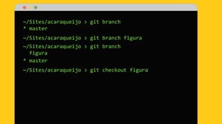 ~/Sites/acaraqueijo > git branch
* master
~/Sites/acaraqueijo > git branch figura
~/Sites/acaraqueijo > git branch
figura
* master
~/Sites/acaraqueijo > git checkout figura
 