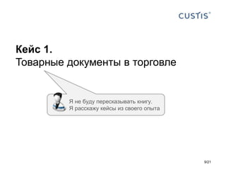 Кейс 1.
Товарные документы в торговле
Я не буду пересказывать книгу.
Я расскажу кейсы из своего опыта
9/21
 