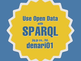 Use Open Data
with
SPARQLjig.jp co,. ltd.
denari01
Use Open Data
with
SPARQLjig.jp co,. ltd.
denari01
 
