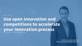 MONDAY. 18 APRIL
Use open innovation and
competitions to accelerate
your innovation processBY: JACOB WESTERLUND | OPEN INNOVATION MANAGER
Twitter: @JacobWesterlund
Email: jacob.westerlund@sqore.com
 