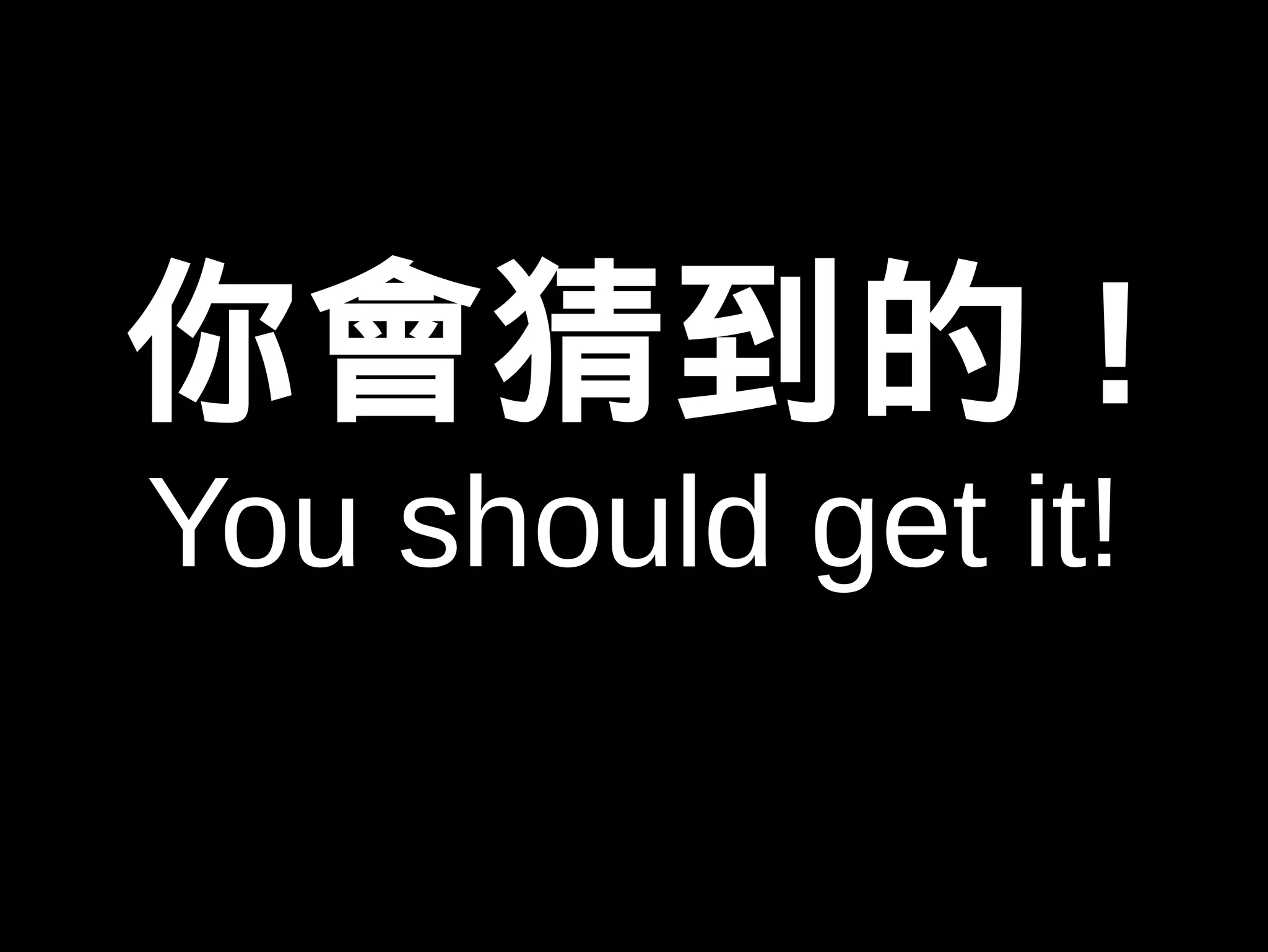 你會猜到的! 
You should get it! 
 