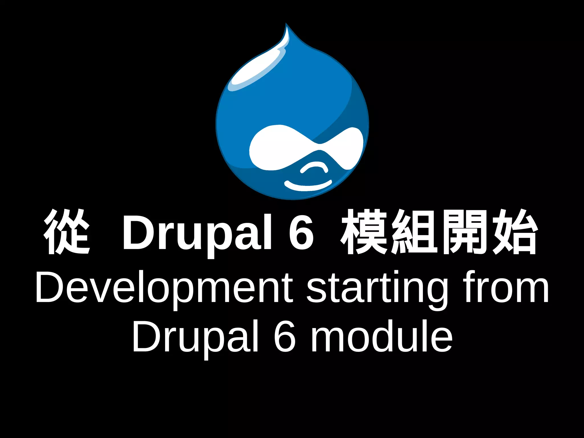 從 Drupal 6 模組開始 
Development starting from 
Drupal 6 module 
 