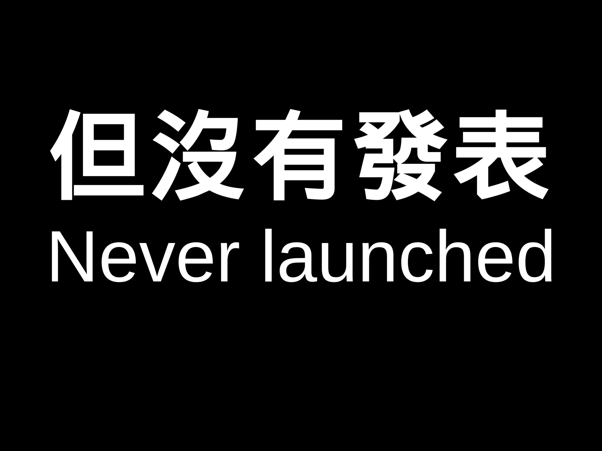 但沒有發表 
Never launched 
 