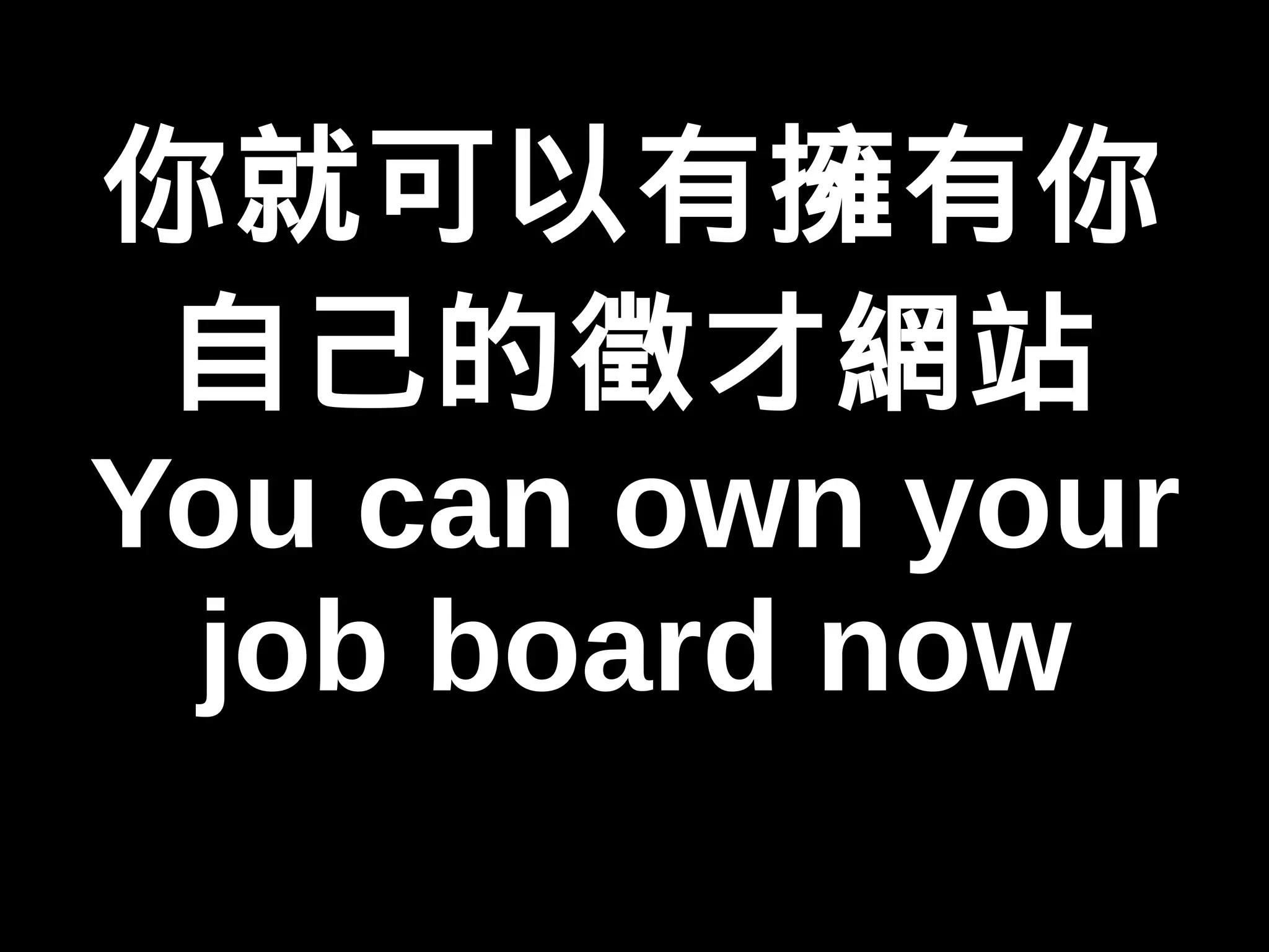 你就可以有擁有你 
自己的徵才網站 
You can own your 
job board now 
 