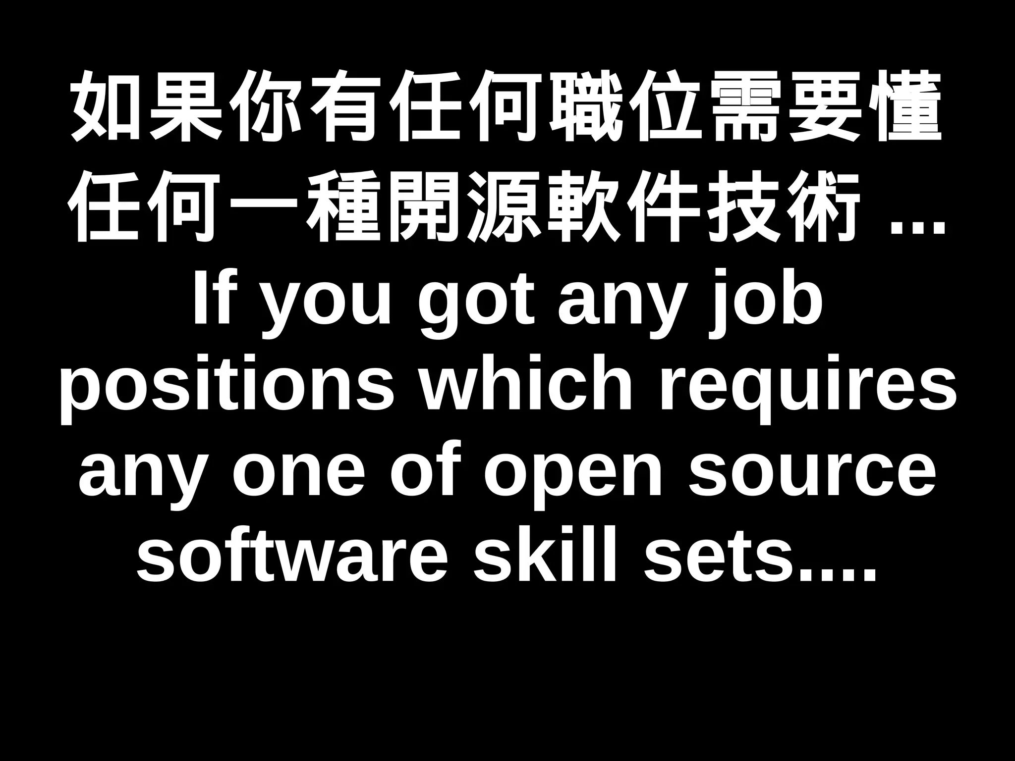 如果你有任何職位需要懂 
任何一種開源軟件技術... 
If you got any job 
positions which requires 
any one of open source 
software skill sets.... 
 