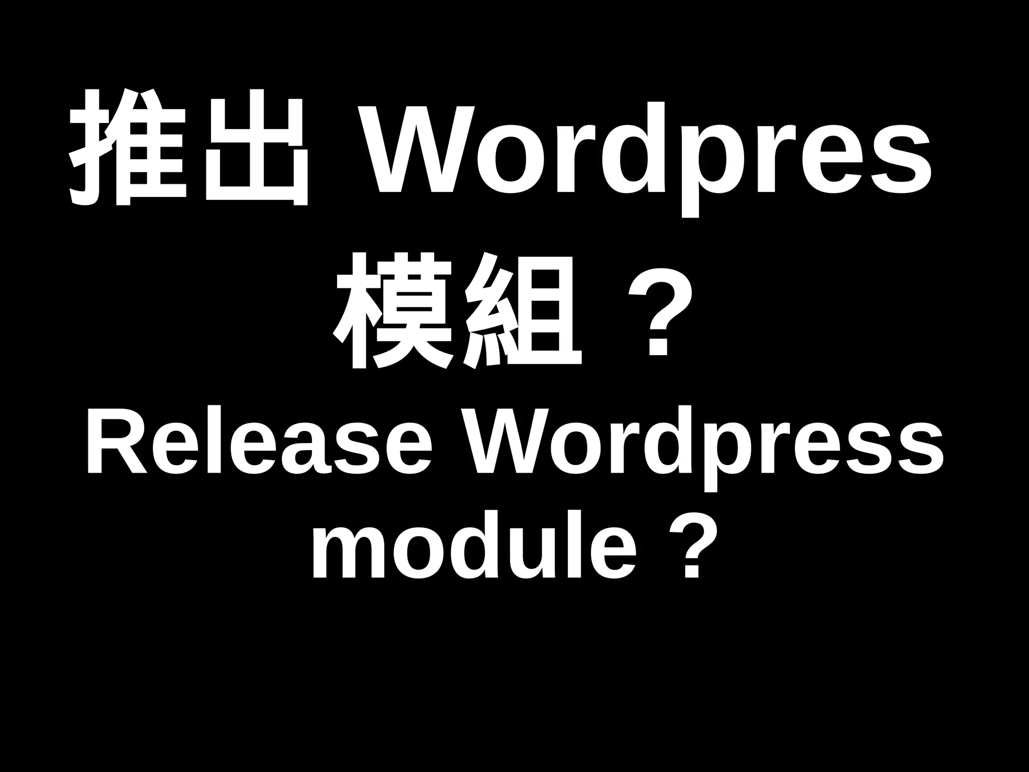 推出Wordpres 
模組? 
Release Wordpress 
module ? 
 