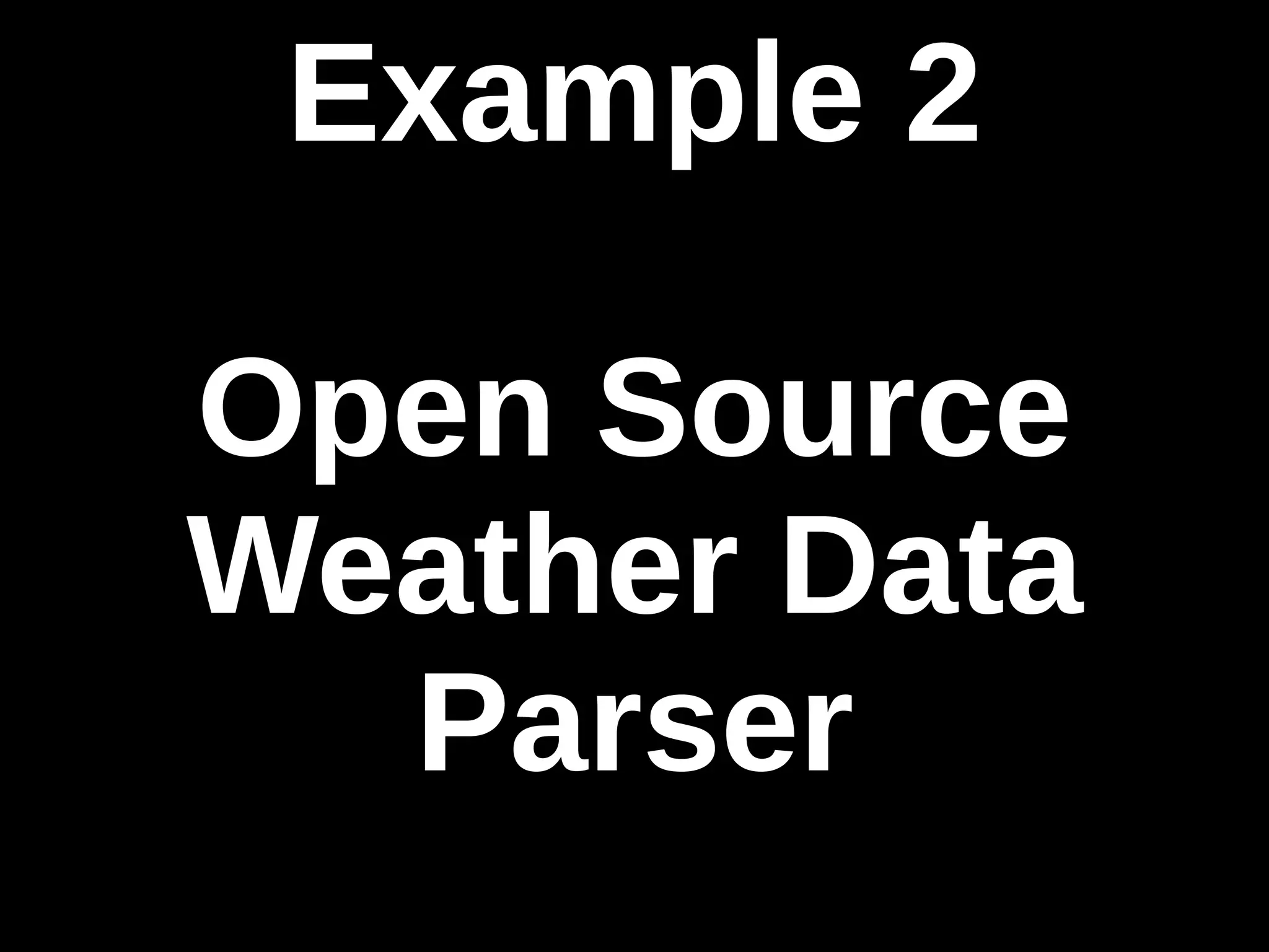Example 2 
Open Source 
Weather Data 
Parser 
 