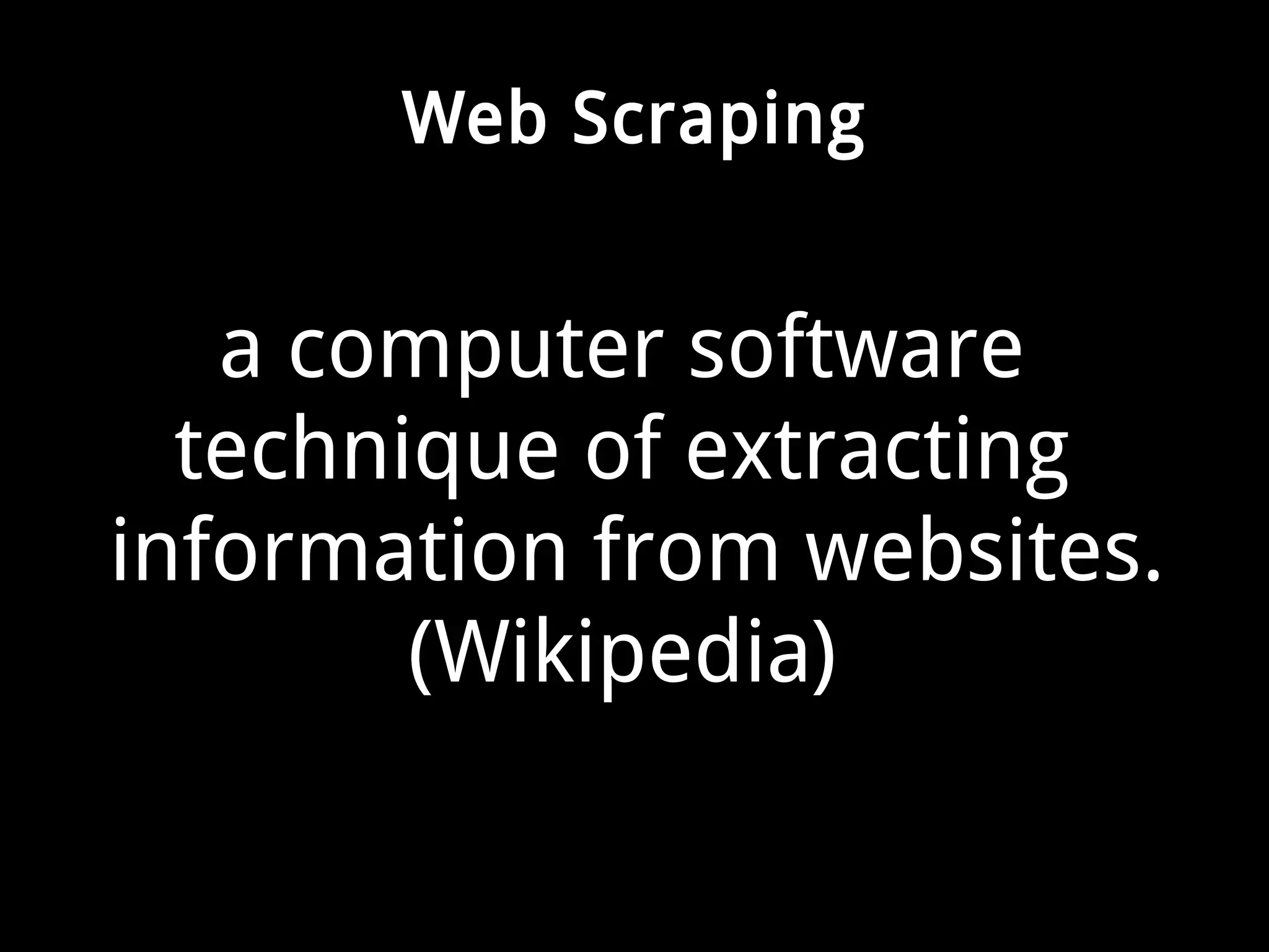 Web Scraping 
a computer software 
technique of extracting 
information from websites. 
(Wikipedia) 
 