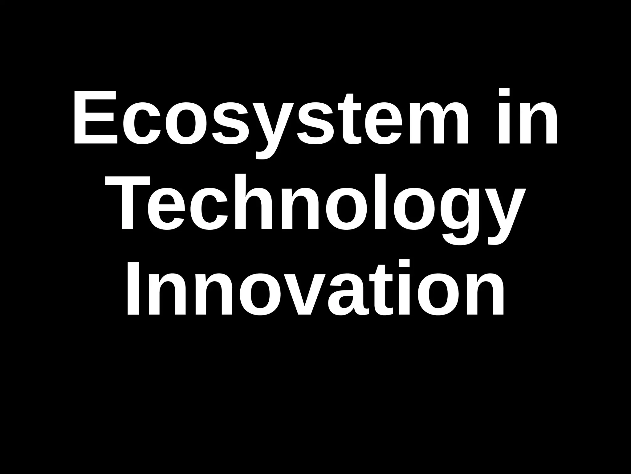 Ecosystem in 
Technology 
Innovation 
 