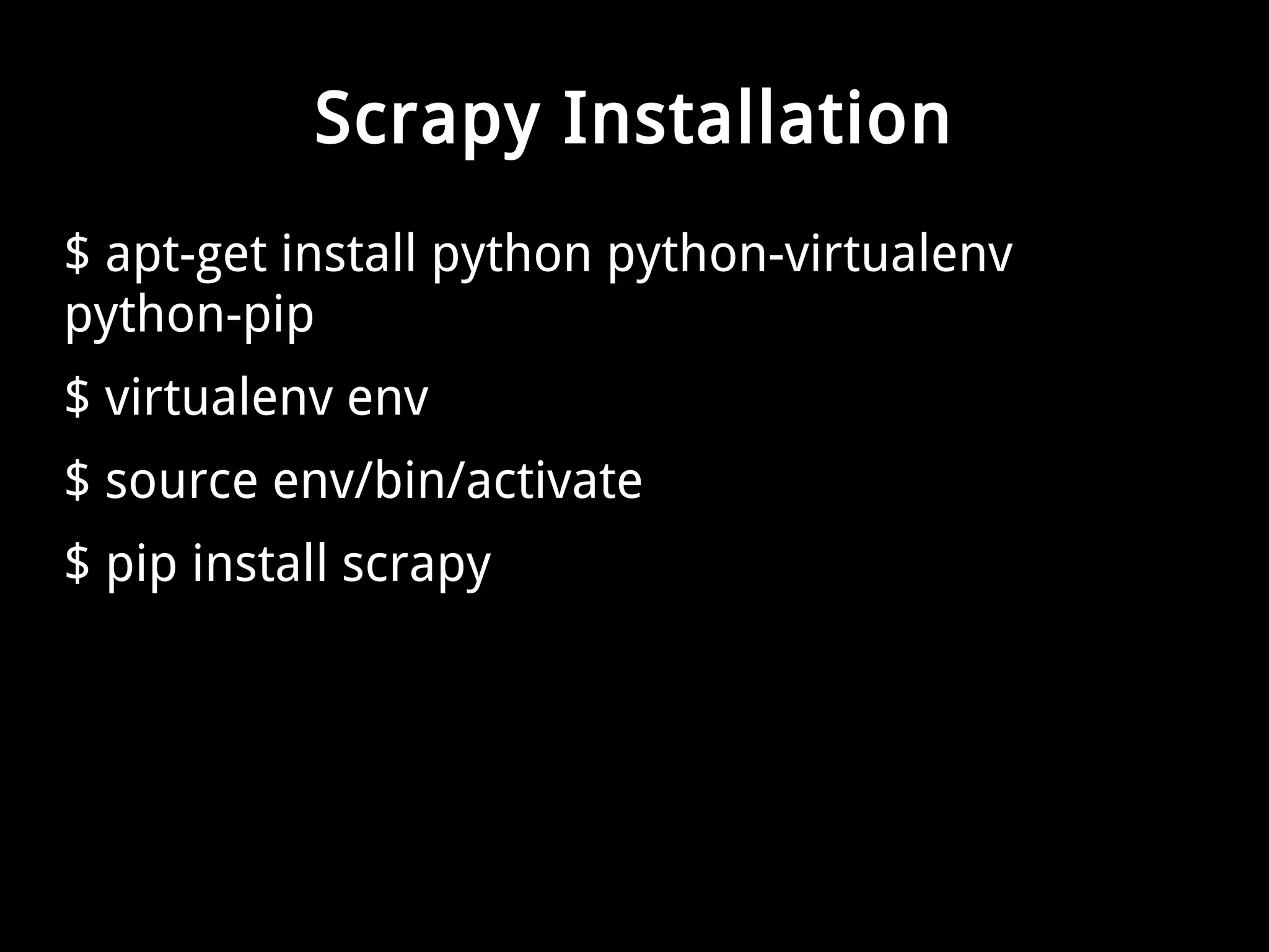 Scrapy Installation 
$ apt-get install python python-virtualenv 
python-pip 
$ virtualenv env 
$ source env/bin/activate 
$ pip install scrapy 
 