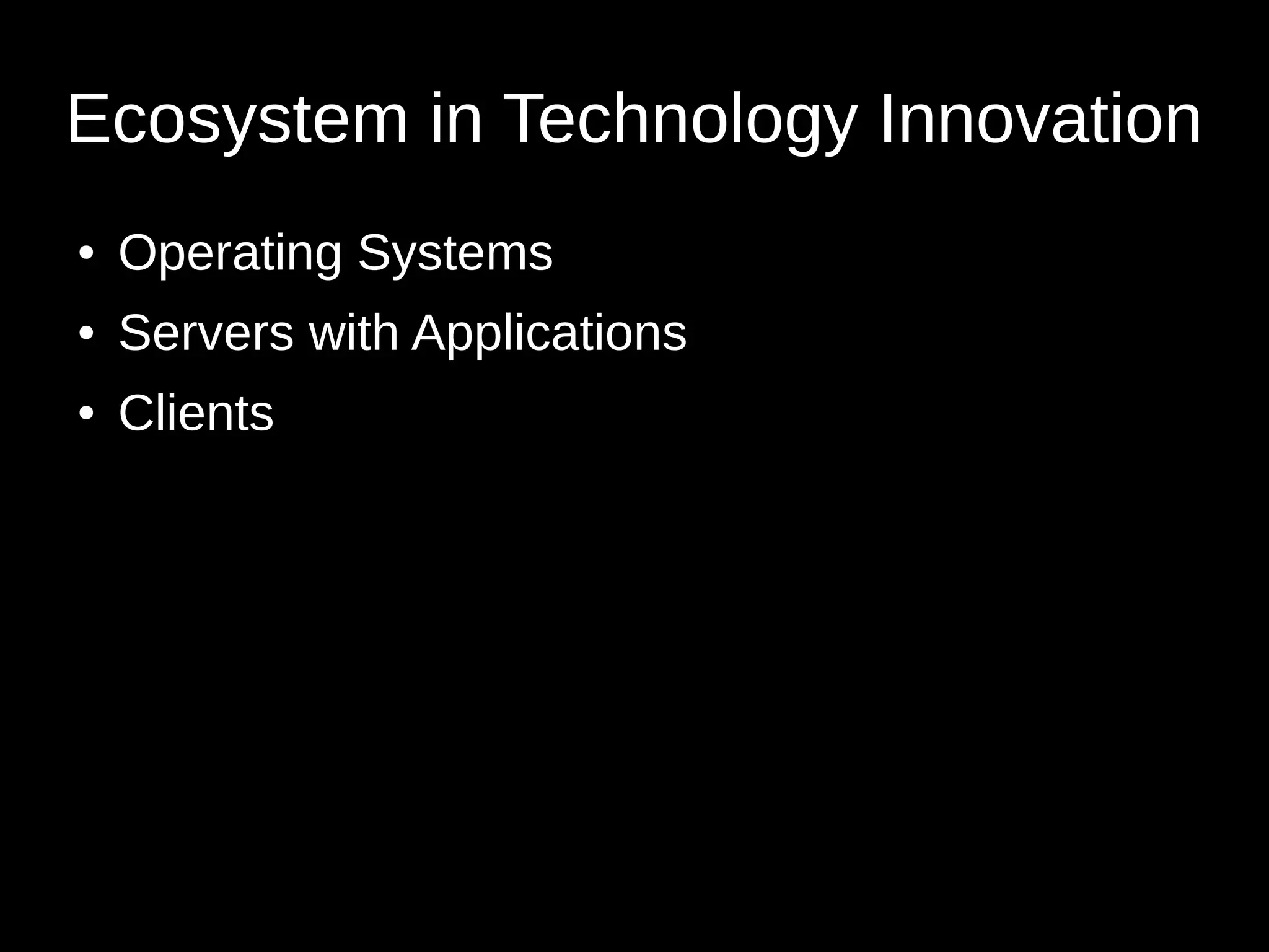 Ecosystem in Technology Innovation 
● Operating Systems 
● Servers with Applications 
● Clients 
 