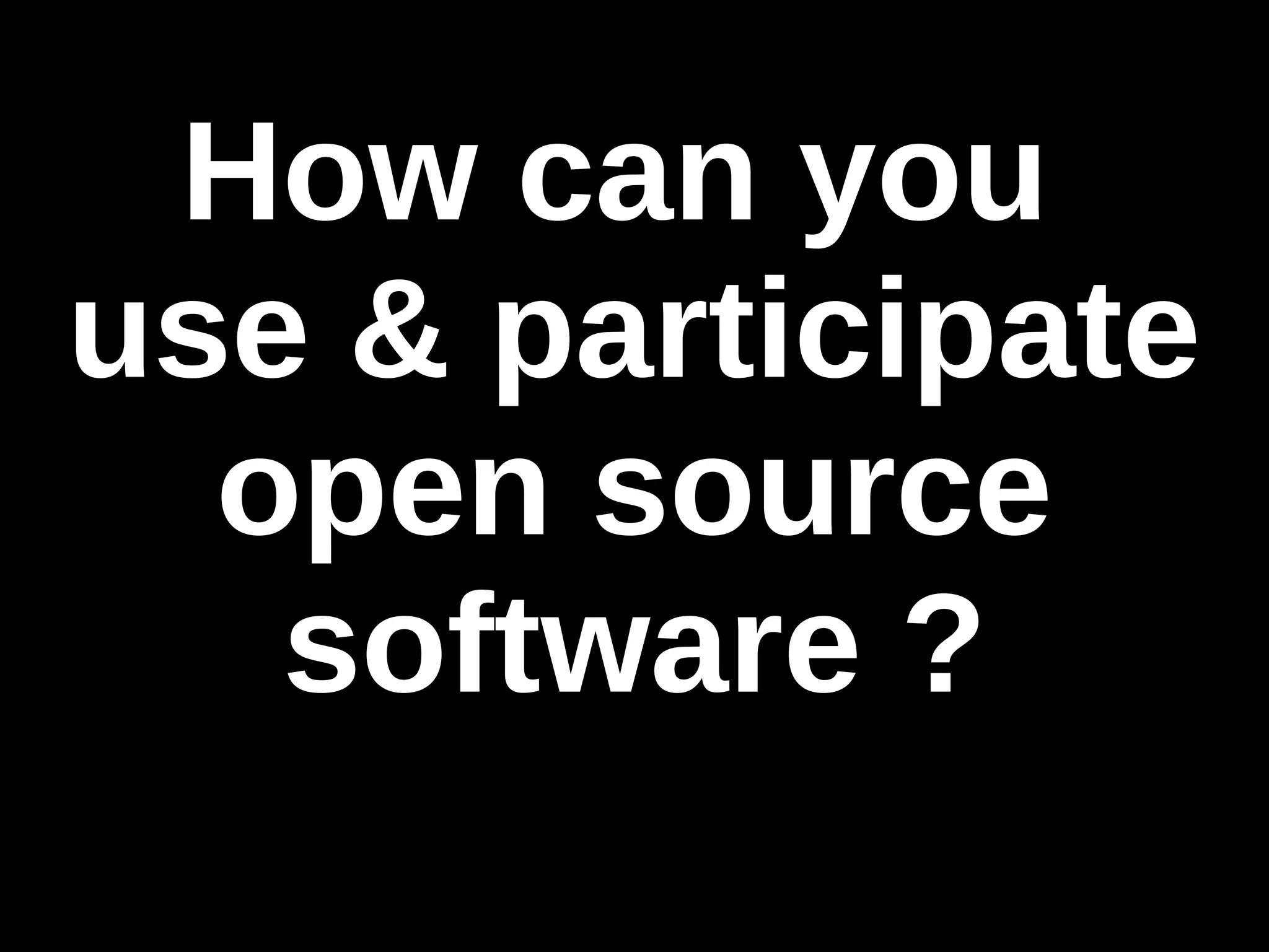 How can you 
use & participate 
open source 
software ? 
 