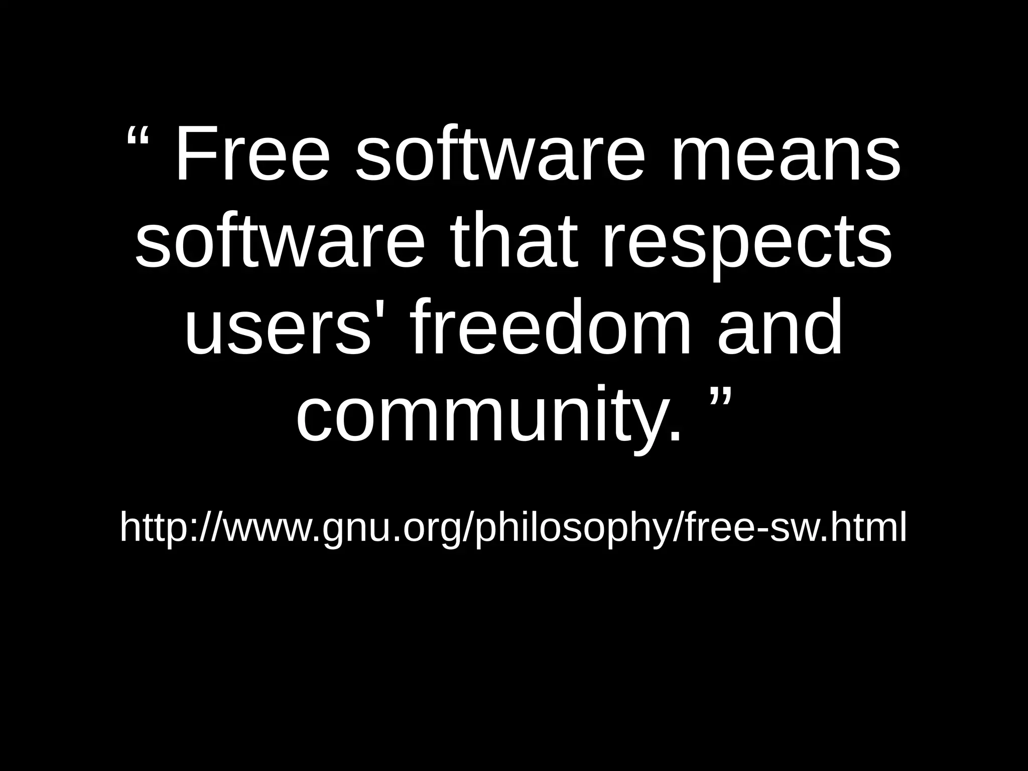 “ Free software means 
software that respects 
users' freedom and 
community. ” 
http://www.gnu.org/philosophy/free-sw.html 
 