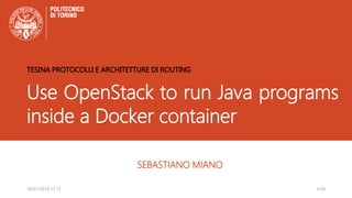 Use OpenStack to run Java programs
inside a Docker container
SEBASTIANO MIANO
TESINA PROTOCOLLI E ARCHITETTURE DI ROUTING
1/2430/01/2016 17.12
 