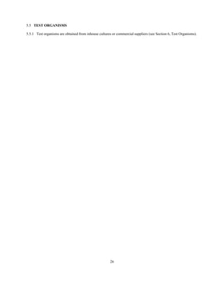 26
5.5 TEST ORGANISMS
5.5.1 Test organisms are obtained from inhouse cultures or commercial suppliers (see Section 6, Test Organisms).
 