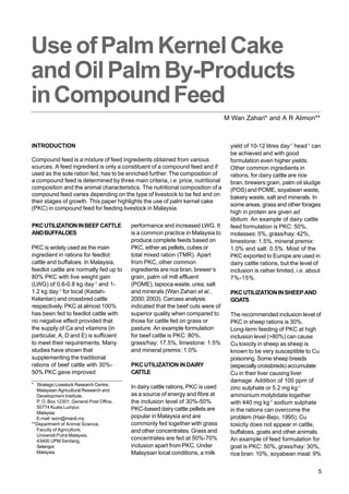 Use of Palm Kernel Cake and Oil Palm By-Products in Compound Feed

Use of Palm Kernel Cake
and Oil Palm By-Products
in Compound Feed
M Wan Zahari* and A R Alimon**

INTRODUCTION
Compound feed is a mixture of feed ingredients obtained from various
sources. A feed ingredient is only a constituent of a compound feed and if
used as the sole ration fed, has to be enriched further. The composition of
a compound feed is determined by three main criteria, i.e. price, nutritional
composition and the animal characteristics. The nutritional composition of a
compound feed varies depending on the type of livestock to be fed and on
their stages of growth. This paper highlights the use of palm kernel cake
(PKC) in compound feed for feeding livestock in Malaysia.
PKC UTILIZATION IN BEEF CATTLE
AND BUFFALOES
PKC is widely used as the main
ingredient in rations for feedlot
cattle and buffaloes. In Malaysia,
feedlot cattle are normally fed up to
80% PKC with live weight gain
(LWG) of 0.6-0.8 kg day-1 and 11.2 kg day-1 for local (KedahKelantan) and crossbred cattle
respectively. PKC at almost 100%
has been fed to feedlot cattle with
no negative effect provided that
the supply of Ca and vitamins (in
particular, A, D and E) is sufficient
to meet their requirements. Many
studies have shown that
supplementing the traditional
rations of beef cattle with 30%50% PKC gave improved
* Strategic Livestock Research Centre,
Malaysian Agricultural Research and
Development Institute,
P. O. Box 12301, General Post Office,
50774 Kuala Lumpur,
Malaysia.
E-mail: wzm@mardi.my
**Department of Animal Science,
Faculty of Agriculture,
Universiti Putra Malaysia,
43400 UPM Serdang,
Selangor,
Malaysia.

performance and increased LWG. It
is a common practice in Malaysia to
produce complete feeds based on
PKC, either as pellets, cubes or
total mixed ration (TMR). Apart
from PKC, other common
ingredients are rice bran, brewer’s
grain, palm oil mill effluent
(POME), tapioca waste, urea, salt
and minerals (Wan Zahari et al.,
2000; 2003). Carcass analysis
indicated that the beef cuts were of
superior quality when compared to
those for cattle fed on grass or
pasture. An example formulation
for beef cattle is PKC: 80%,
grass/hay: 17.5%, limestone: 1.5%
and mineral premix: 1.0%.
PKC UTILIZATION IN DAIRY
CATTLE
In dairy cattle rations, PKC is used
as a source of energy and fibre at
the inclusion level of 30%-50%.
PKC-based dairy cattle pellets are
popular in Malaysia and are
commonly fed together with grass
and other concentrates. Grass and
concentrates are fed at 50%-70%
inclusion apart from PKC. Under
Malaysian local conditions, a milk

yield of 10-12 litres day-1 head-1 can
be achieved and with good
formulation even higher yields.
Other common ingredients in
rations, for dairy cattle are rice
bran, brewers grain, palm oil sludge
(POS) and POME, soyabean waste,
bakery waste, salt and minerals. In
some areas, grass and other forages
high in protein are given ad
libitum. An example of dairy cattle
feed formulation is PKC: 50%,
molasses: 5%, grass/hay: 42%,
limestone: 1.5%, mineral premix:
1.0% and salt: 0.5%. Most of the
PKC exported to Europe are used in
dairy cattle rations, but the level of
inclusion is rather limited, i.e. about
7%-15%.
PKC UTILIZATION IN SHEEP AND
GOATS
The recommended inclusion level of
PKC in sheep rations is 30%.
Long-term feeding of PKC at high
inclusion level (>80%) can cause
Cu toxicity in sheep as sheep is
known to be very susceptible to Cu
poisoning. Some sheep breeds
(especially crossbreds) accumulate
Cu in their liver causing liver
damage. Addition of 100 ppm of
zinc sulphate or 5.2 mg kg-1
ammonium molybdate together
with 440 mg kg-1 sodium sulphate
in the rations can overcome the
problem (Hair-Bejo, 1995). Cu
toxicity does not appear in cattle,
buffaloes, goats and other animals.
An example of feed formulation for
goat is PKC: 50%, grass/hay: 30%,
rice bran: 10%, soyabean meal: 9%
5

 