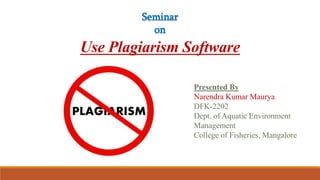 Use Plagiarism Software
Presented By
Narendra Kumar Maurya
DFK-2202
Dept. of Aquatic Environment
Management
College of Fisheries, Mangalore
Seminar
on
 