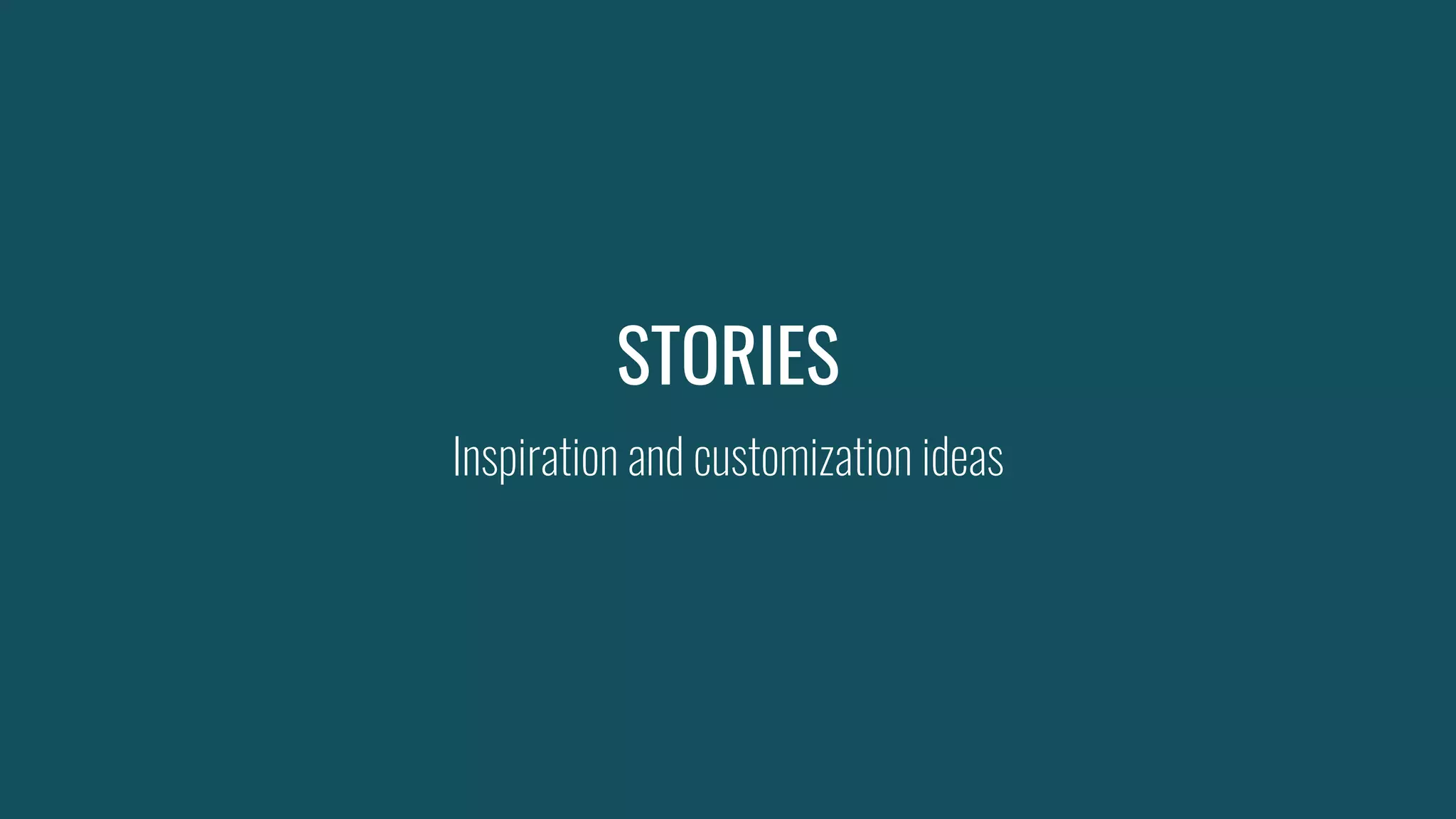 STORIES
Inspiration and customization ideas
 