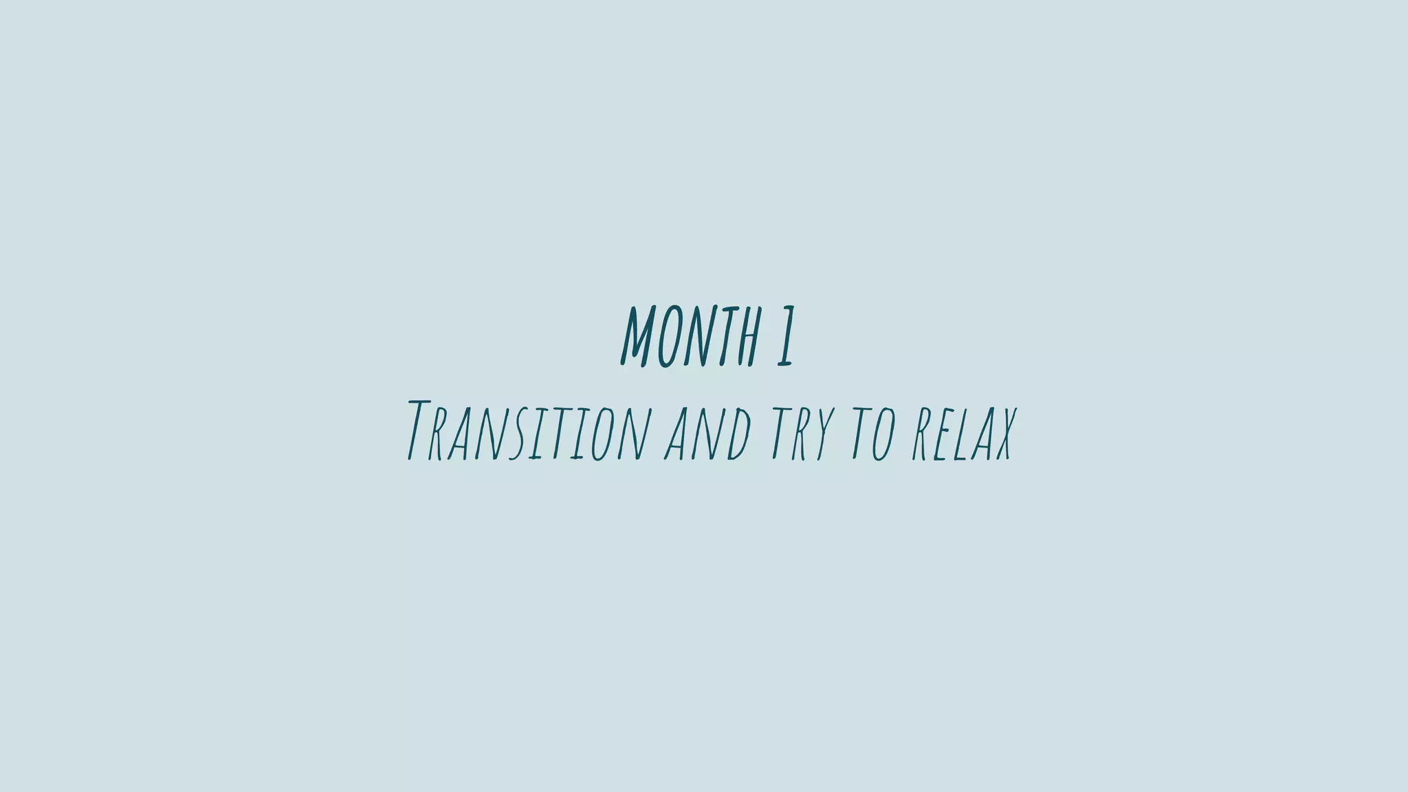 MONTH 1
Transition and try to relax
 