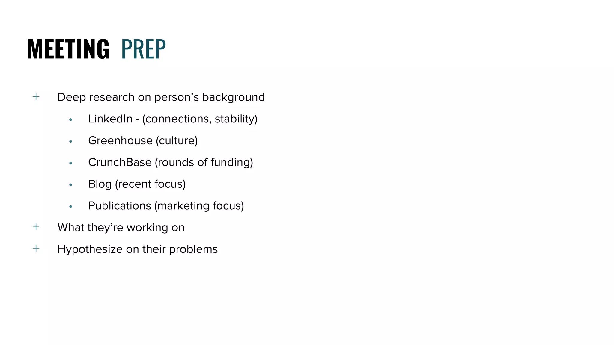 ﹢ Deep research on person’s background
• LinkedIn - (connections, stability)
• Greenhouse (culture)
• CrunchBase (rounds of funding)
• Blog (recent focus)
• Publications (marketing focus)
﹢ What they’re working on
﹢ Hypothesize on their problems
MEETING PREP
 