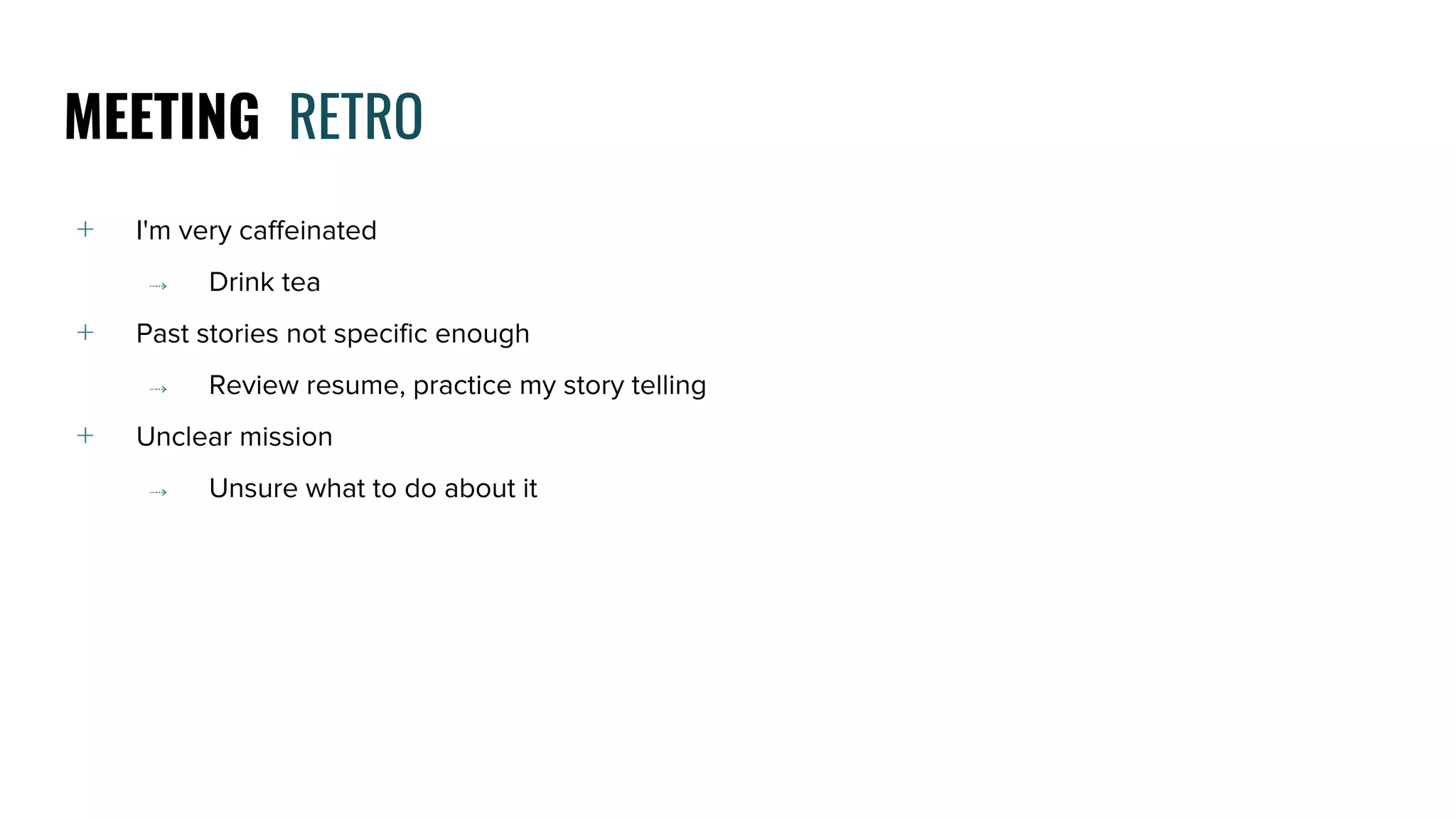 ﹢ I'm very caffeinated
⤑ Drink tea
﹢ Past stories not specific enough
⤑ Review resume, practice my story telling
﹢ Unclear mission
⤑ Unsure what to do about it
MEETING RETRO
 