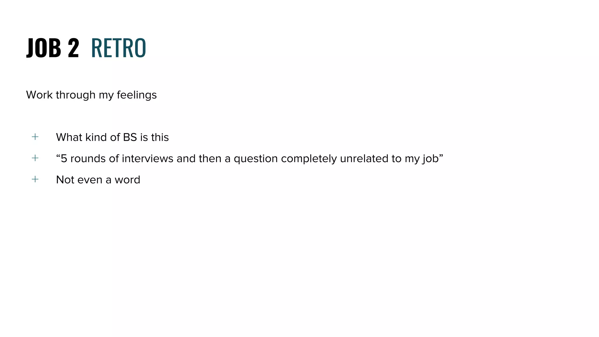 Work through my feelings
﹢ What kind of BS is this
﹢ “5 rounds of interviews and then a question completely unrelated to my job”
﹢ Not even a word
JOB 2 RETRO
 