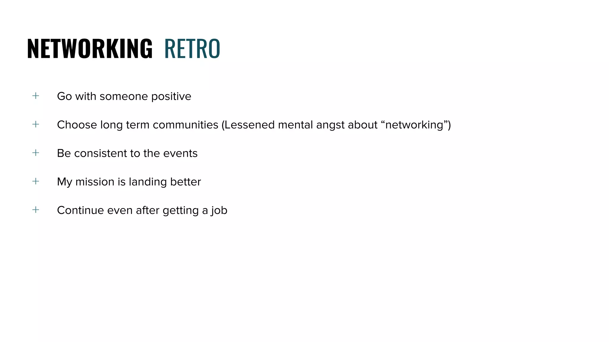 ﹢ Go with someone positive
﹢ Choose long term communities (Lessened mental angst about “networking”)
﹢ Be consistent to the events
﹢ My mission is landing better
﹢ Continue even after getting a job
NETWORKING RETRO
 