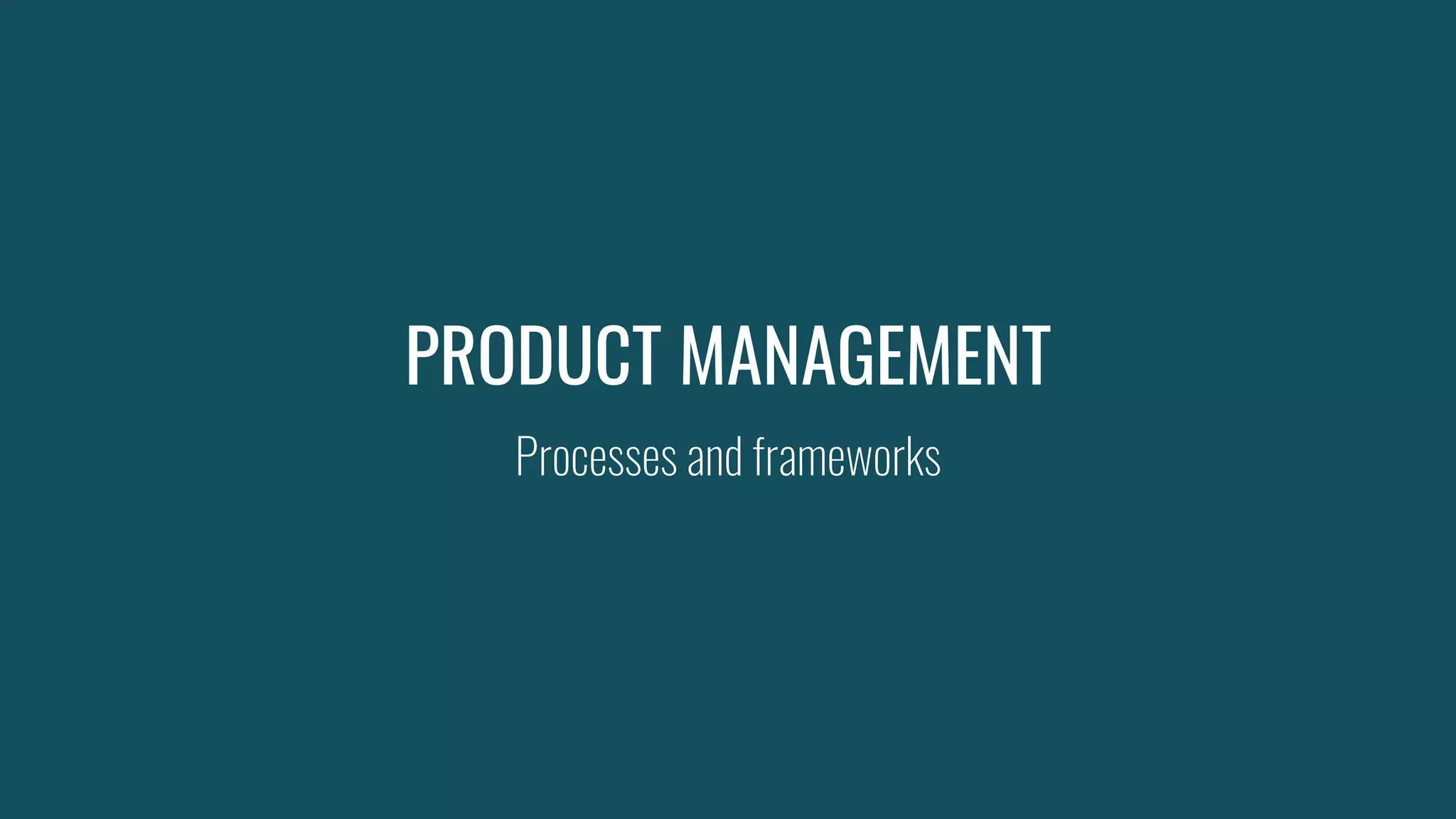 PRODUCT MANAGEMENT
Processes and frameworks
 
